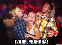  гуляй, рванина!