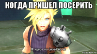 когда пришел посерить 