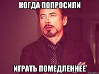 когда попросили играть помедленнее