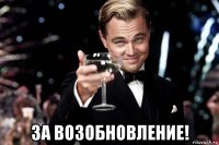  за возобновление!