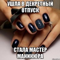 ушла в декретный отпуск стала мастер маникюра