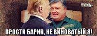  прости барин, не виноватый я!