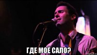  где моё сало?