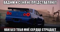 вадим и сеня не представляют как без тебя моё сердце страдает