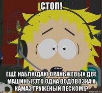 стоп! ещё наблюдаю ораньжевых две машины!это одна водовозка и камаз гружёный песком!?