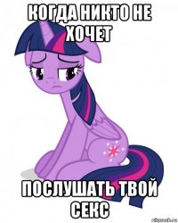 когда никто не хочет послушать твой секс