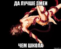да лучше змеи чем школа