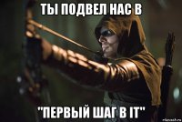 ты подвел нас в "первый шаг в it"