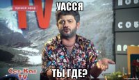 уасся ты где?