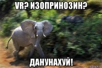 vr? изопринозин? данунахуй!