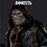 афигеть 