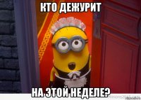 кто дежурит на этой неделе?