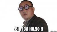 учится надо !!