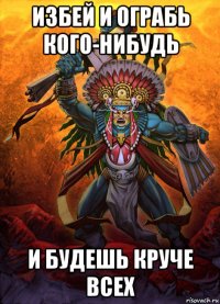 избей и ограбь кого-нибудь и будешь круче всех