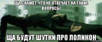 ща скажет, что не отвечает на такие вопросы ща будут шутки про лоликон