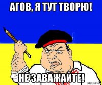 агов, я тут творю! не заважайте!