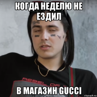 когда неделю не ездил в магазин gucci