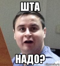 шта надо?