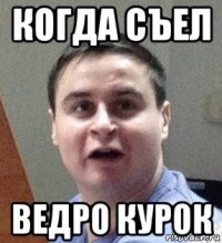 когда съел ведро курок