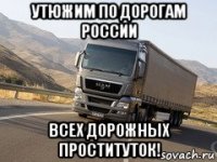 утюжим по дорогам россии всех дорожных проституток!