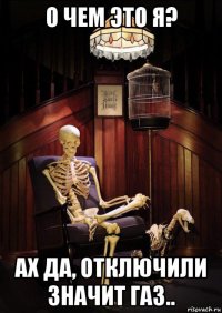 о чем это я? ах да, отключили значит газ..