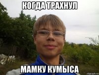 когда трахнул мамку кумыса