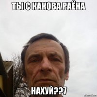 ты с какова раёна нахуй??7