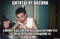 цитаты от васяна а может я до сих пор без бабы потому что тогда не переслал сообщение 10 друзьям?