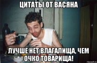 цитаты от васяна лучше нет влагалища, чем очко товарища!