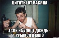 цитаты от васяна если на улице дождь - рубайся в хало