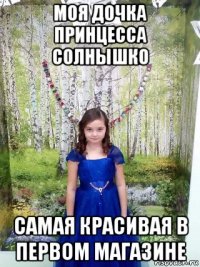 моя дочка принцесса солнышко самая красивая в первом магазине