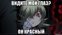видите мой глаз? он красный
