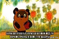  если пятачок базарится на мой мёд,то почему пчёлы к нему так щедры