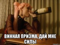  винная призма, дай мне силы