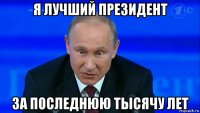 я лучший президент за последнюю тысячу лет