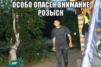 особо опасен внимание розыск 
