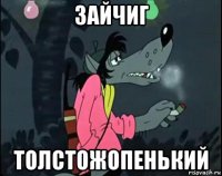 зайчиг толстожопенький