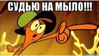 судью на мыло!!! 