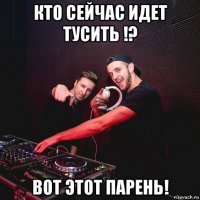 кто сейчас идет тусить !? вот этот парень!