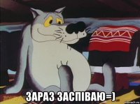  зараз заспіваю=)