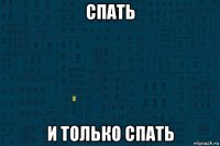 спать и только спать