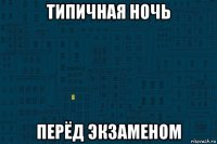 типичная ночь перёд экзаменом