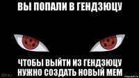 вы попали в гендзюцу чтобы выйти из гендзюцу нужно создать новый мем
