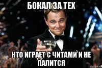 бокал за тех кто играет с читами и не палится