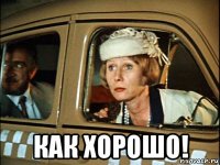  как хорошо!