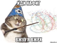 иди нафиг вжух я вжрх