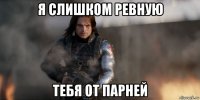 я слишком ревную тебя от парней