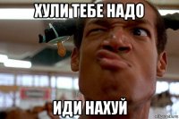 хули тебе надо иди нахуй
