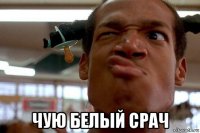  чую белый срач