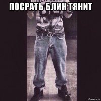 посрать блин тянит 